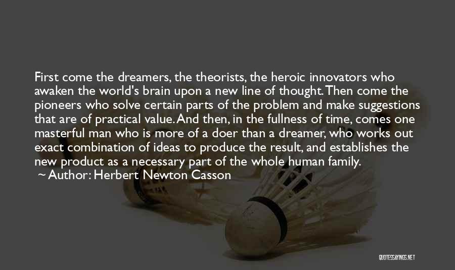 Herbert Newton Casson Quotes: First Come The Dreamers, The Theorists, The Heroic Innovators Who Awaken The World's Brain Upon A New Line Of Thought.