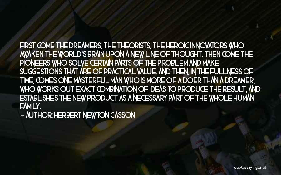 Herbert Newton Casson Quotes: First Come The Dreamers, The Theorists, The Heroic Innovators Who Awaken The World's Brain Upon A New Line Of Thought.