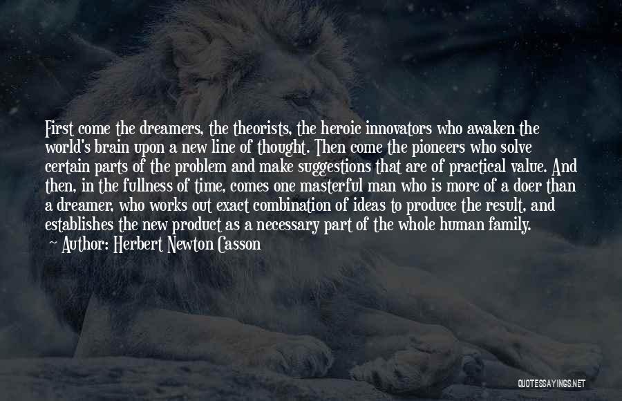 Herbert Newton Casson Quotes: First Come The Dreamers, The Theorists, The Heroic Innovators Who Awaken The World's Brain Upon A New Line Of Thought.