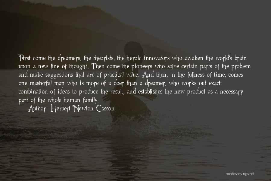 Herbert Newton Casson Quotes: First Come The Dreamers, The Theorists, The Heroic Innovators Who Awaken The World's Brain Upon A New Line Of Thought.