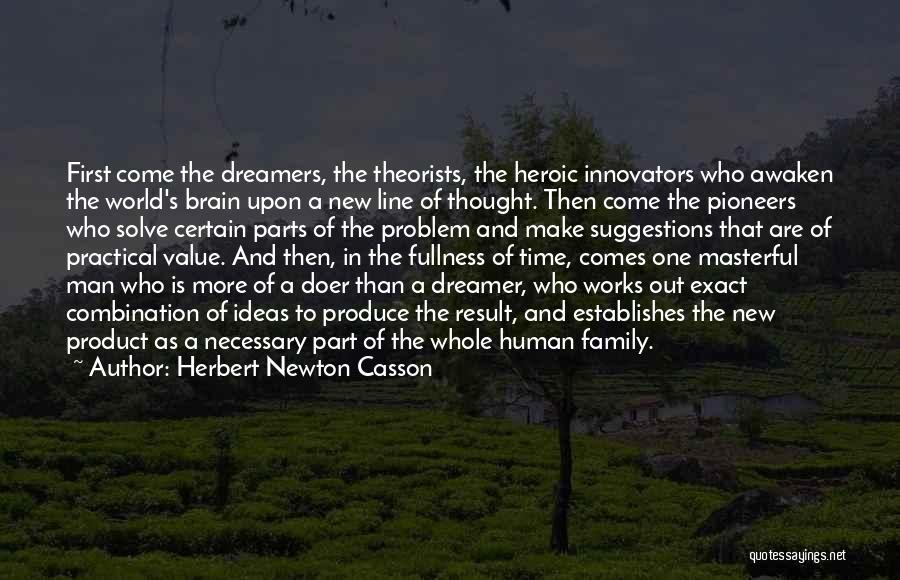Herbert Newton Casson Quotes: First Come The Dreamers, The Theorists, The Heroic Innovators Who Awaken The World's Brain Upon A New Line Of Thought.