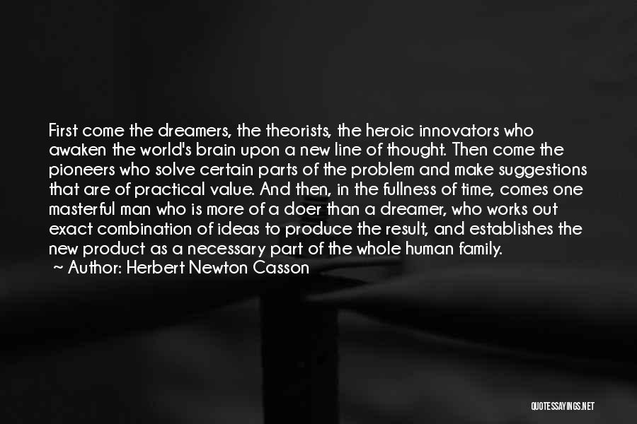 Herbert Newton Casson Quotes: First Come The Dreamers, The Theorists, The Heroic Innovators Who Awaken The World's Brain Upon A New Line Of Thought.