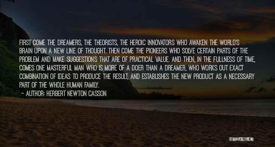 Herbert Newton Casson Quotes: First Come The Dreamers, The Theorists, The Heroic Innovators Who Awaken The World's Brain Upon A New Line Of Thought.