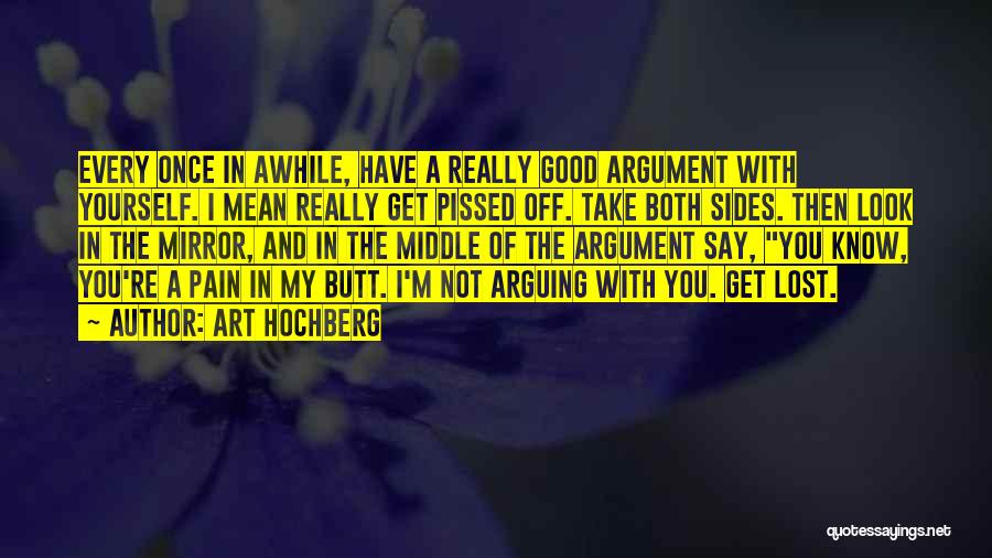 Art Hochberg Quotes: Every Once In Awhile, Have A Really Good Argument With Yourself. I Mean Really Get Pissed Off. Take Both Sides.