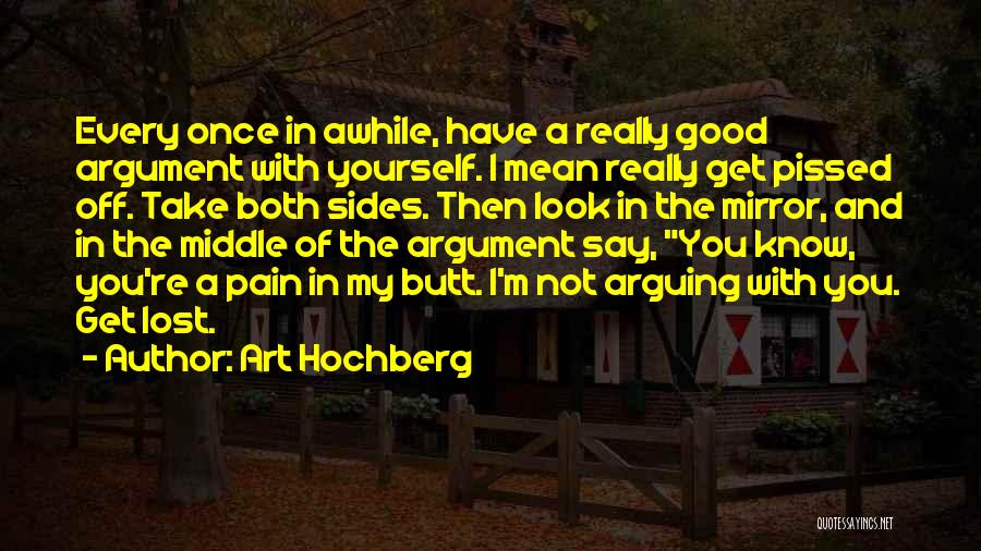 Art Hochberg Quotes: Every Once In Awhile, Have A Really Good Argument With Yourself. I Mean Really Get Pissed Off. Take Both Sides.