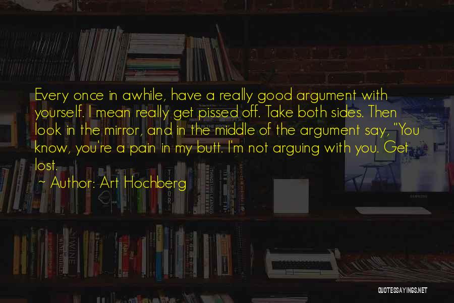 Art Hochberg Quotes: Every Once In Awhile, Have A Really Good Argument With Yourself. I Mean Really Get Pissed Off. Take Both Sides.