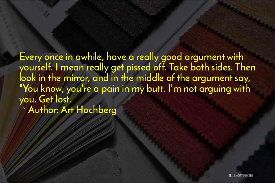 Art Hochberg Quotes: Every Once In Awhile, Have A Really Good Argument With Yourself. I Mean Really Get Pissed Off. Take Both Sides.