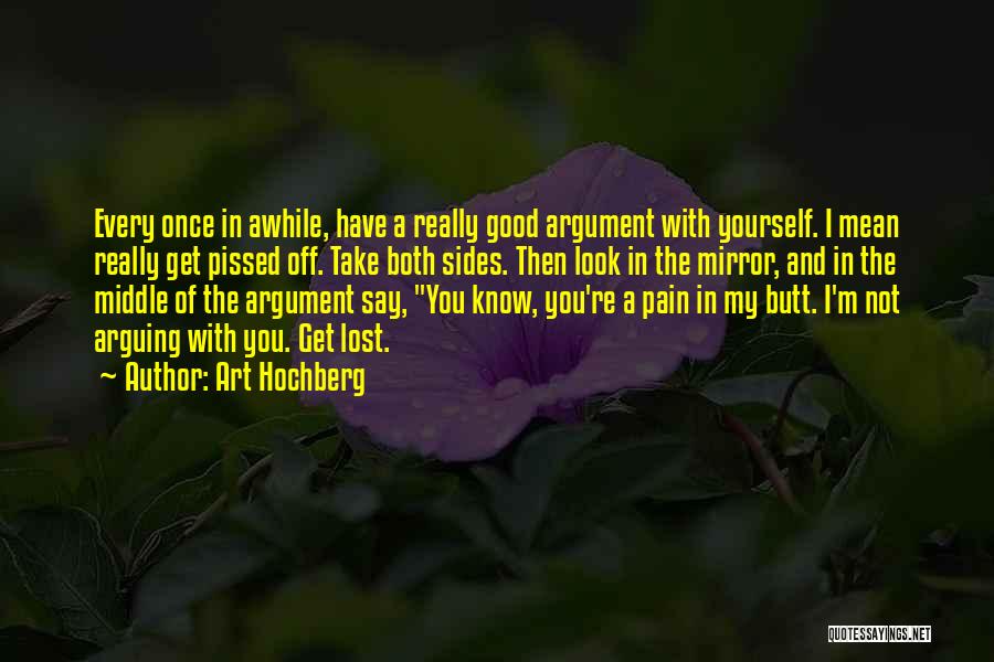 Art Hochberg Quotes: Every Once In Awhile, Have A Really Good Argument With Yourself. I Mean Really Get Pissed Off. Take Both Sides.