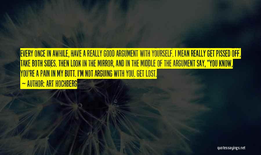 Art Hochberg Quotes: Every Once In Awhile, Have A Really Good Argument With Yourself. I Mean Really Get Pissed Off. Take Both Sides.
