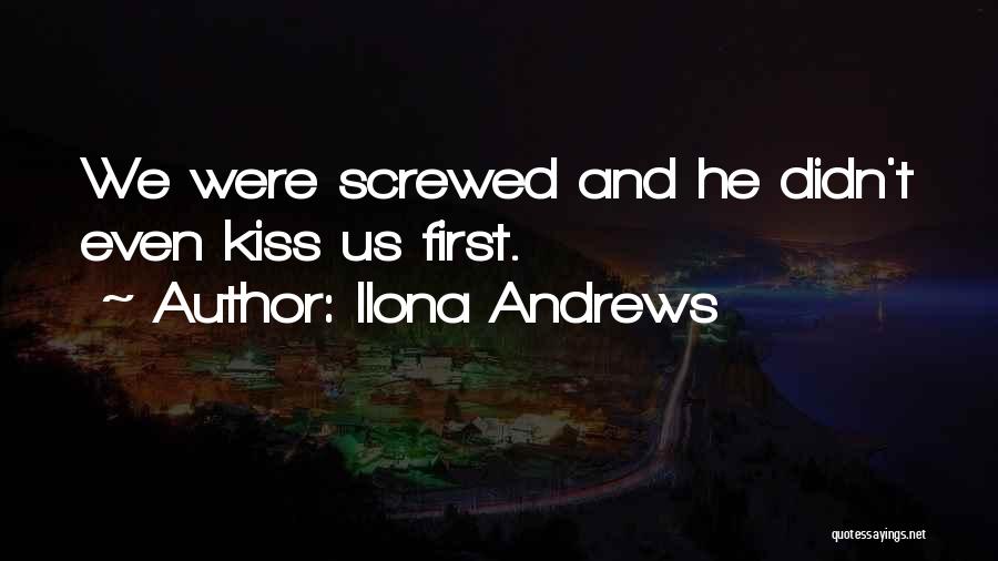 Ilona Andrews Quotes: We Were Screwed And He Didn't Even Kiss Us First.