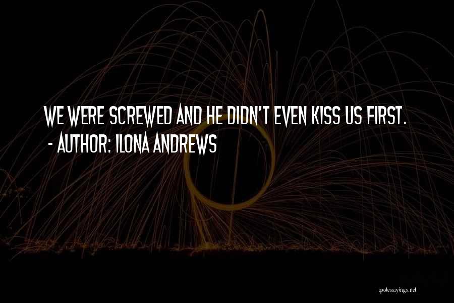 Ilona Andrews Quotes: We Were Screwed And He Didn't Even Kiss Us First.