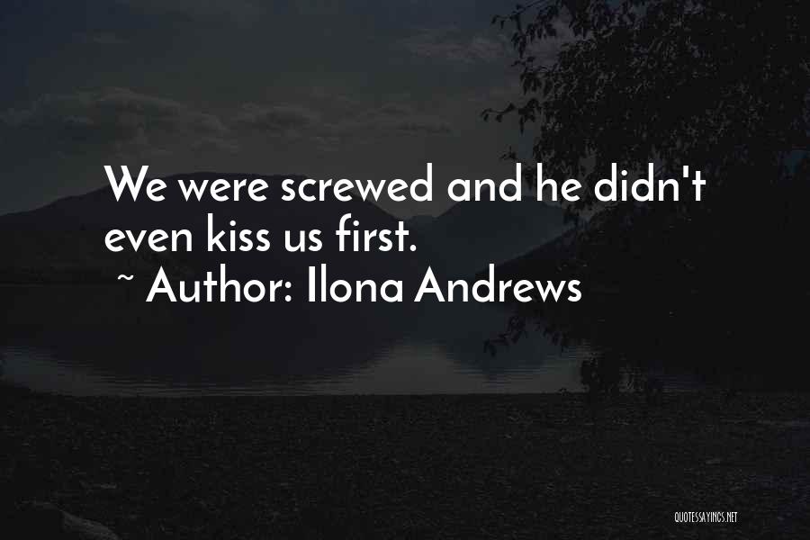 Ilona Andrews Quotes: We Were Screwed And He Didn't Even Kiss Us First.