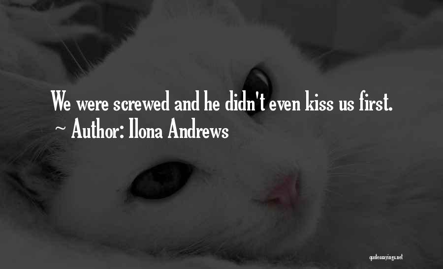 Ilona Andrews Quotes: We Were Screwed And He Didn't Even Kiss Us First.