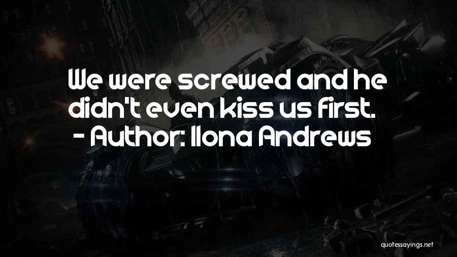 Ilona Andrews Quotes: We Were Screwed And He Didn't Even Kiss Us First.