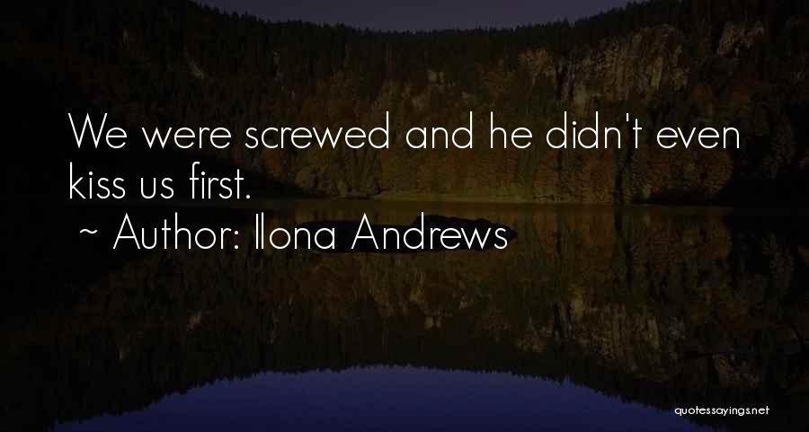 Ilona Andrews Quotes: We Were Screwed And He Didn't Even Kiss Us First.