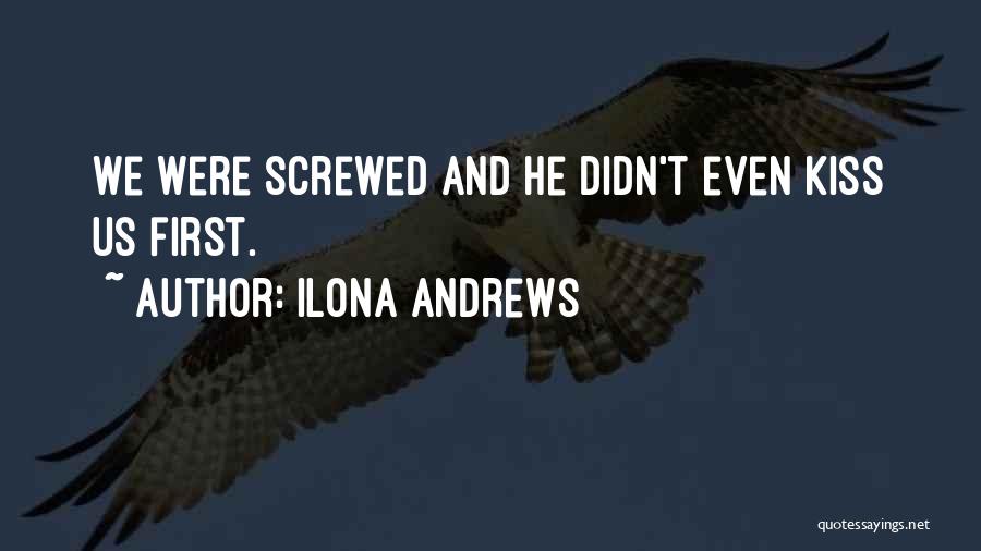 Ilona Andrews Quotes: We Were Screwed And He Didn't Even Kiss Us First.