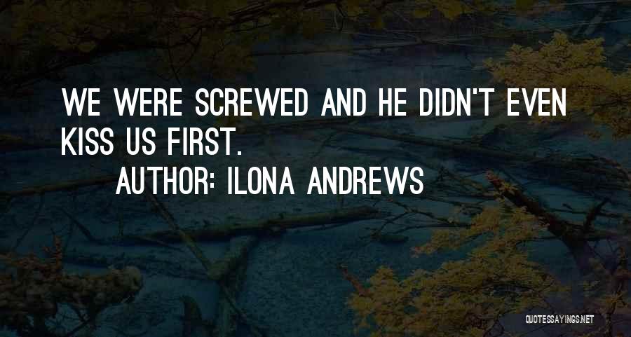 Ilona Andrews Quotes: We Were Screwed And He Didn't Even Kiss Us First.