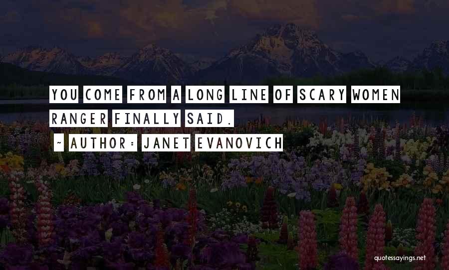 Janet Evanovich Quotes: You Come From A Long Line Of Scary Women Ranger Finally Said.