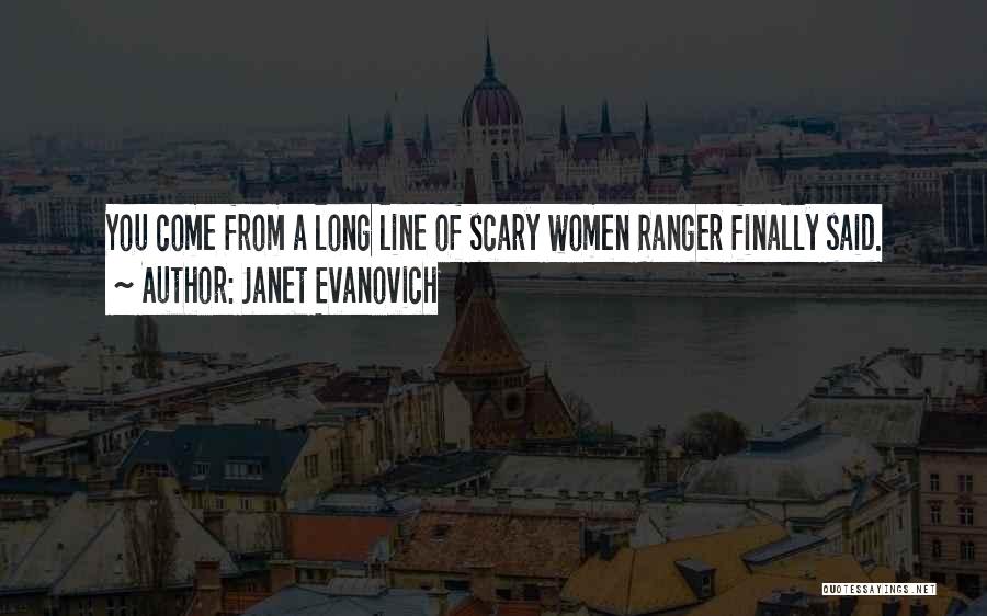 Janet Evanovich Quotes: You Come From A Long Line Of Scary Women Ranger Finally Said.