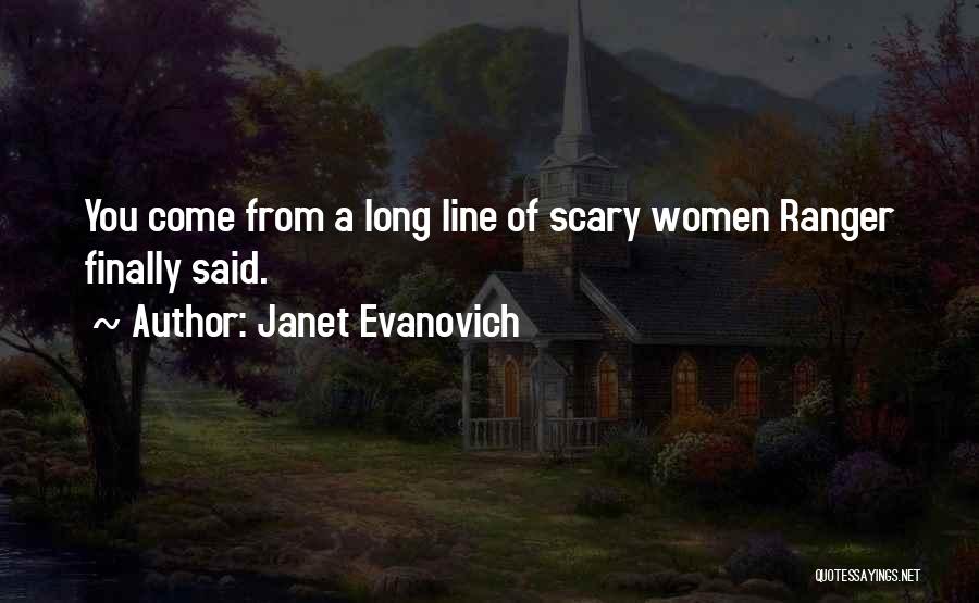 Janet Evanovich Quotes: You Come From A Long Line Of Scary Women Ranger Finally Said.