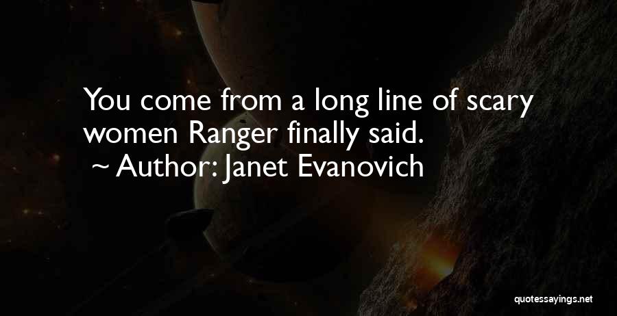 Janet Evanovich Quotes: You Come From A Long Line Of Scary Women Ranger Finally Said.