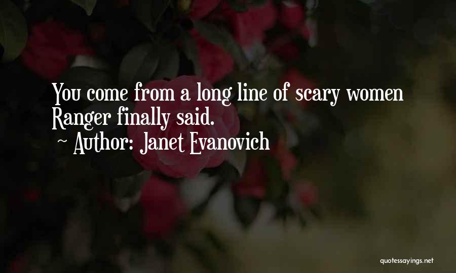 Janet Evanovich Quotes: You Come From A Long Line Of Scary Women Ranger Finally Said.