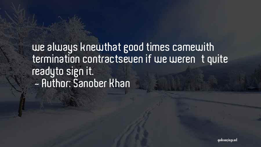 Sanober Khan Quotes: We Always Knewthat Good Times Camewith Termination Contractseven If We Weren't Quite Readyto Sign It.