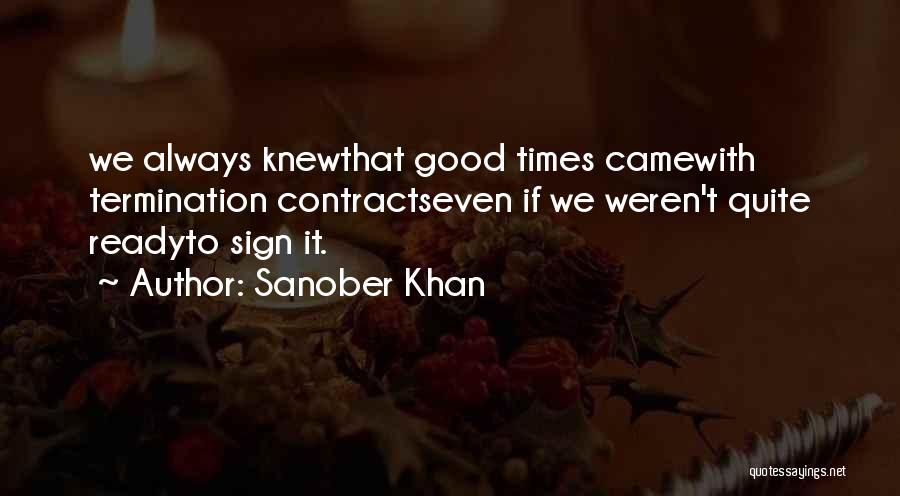 Sanober Khan Quotes: We Always Knewthat Good Times Camewith Termination Contractseven If We Weren't Quite Readyto Sign It.