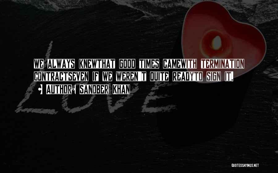 Sanober Khan Quotes: We Always Knewthat Good Times Camewith Termination Contractseven If We Weren't Quite Readyto Sign It.