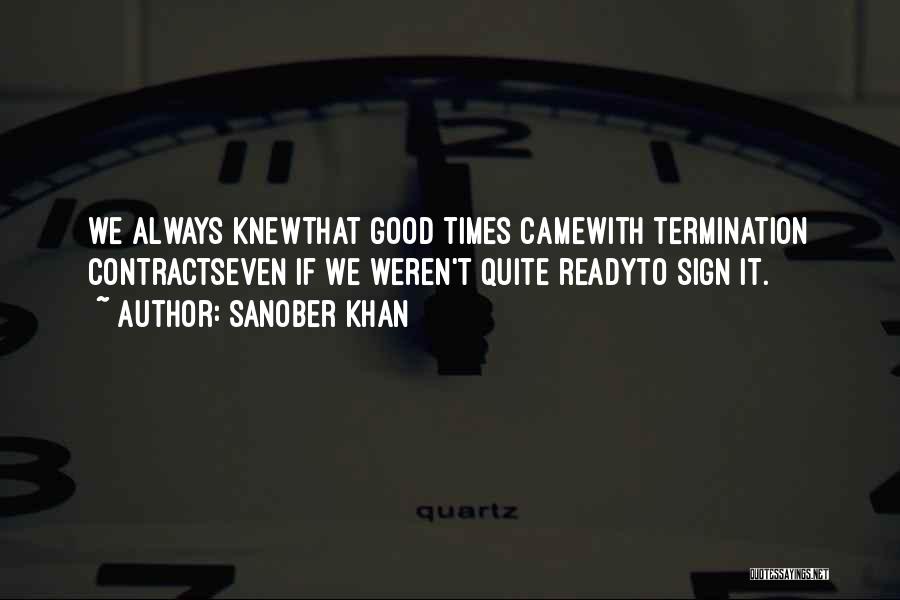 Sanober Khan Quotes: We Always Knewthat Good Times Camewith Termination Contractseven If We Weren't Quite Readyto Sign It.