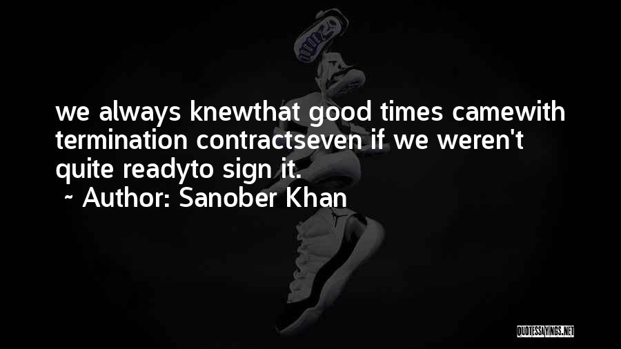 Sanober Khan Quotes: We Always Knewthat Good Times Camewith Termination Contractseven If We Weren't Quite Readyto Sign It.