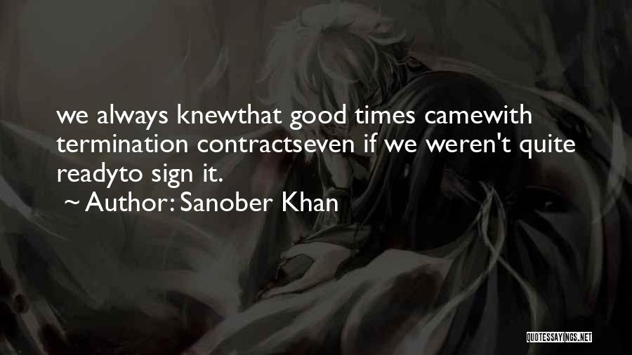 Sanober Khan Quotes: We Always Knewthat Good Times Camewith Termination Contractseven If We Weren't Quite Readyto Sign It.