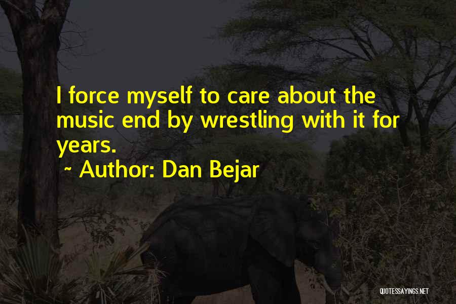 Dan Bejar Quotes: I Force Myself To Care About The Music End By Wrestling With It For Years.