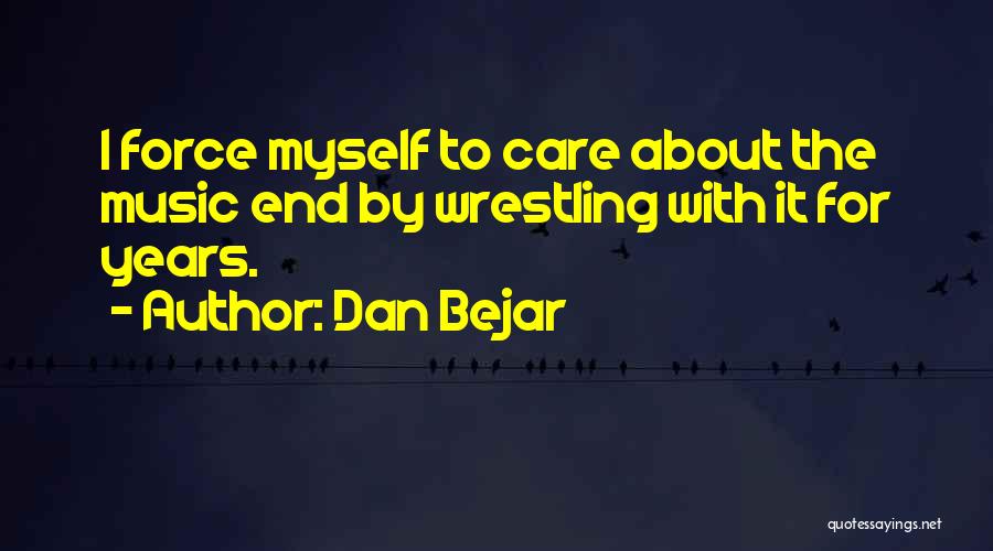 Dan Bejar Quotes: I Force Myself To Care About The Music End By Wrestling With It For Years.