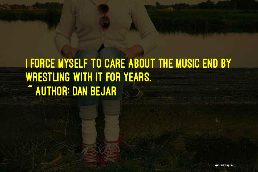 Dan Bejar Quotes: I Force Myself To Care About The Music End By Wrestling With It For Years.