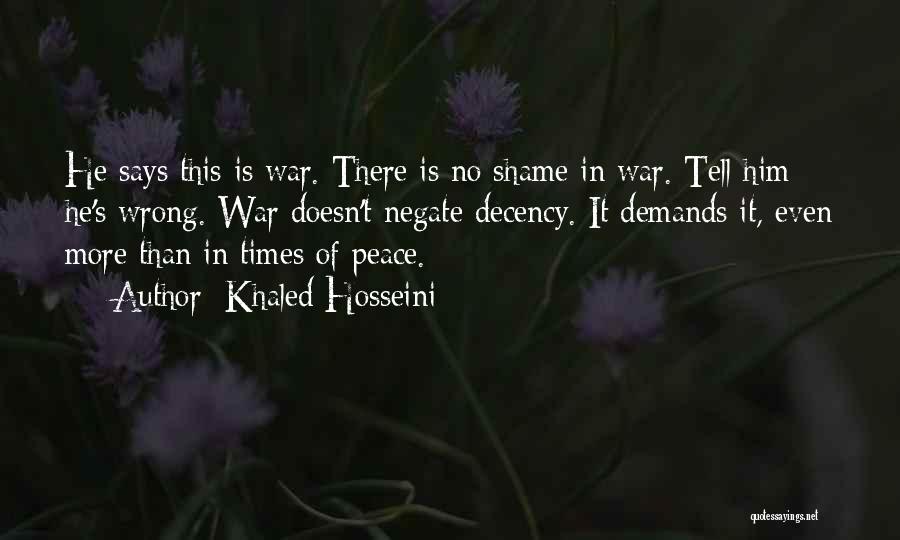 Khaled Hosseini Quotes: He Says This Is War. There Is No Shame In War. Tell Him He's Wrong. War Doesn't Negate Decency. It