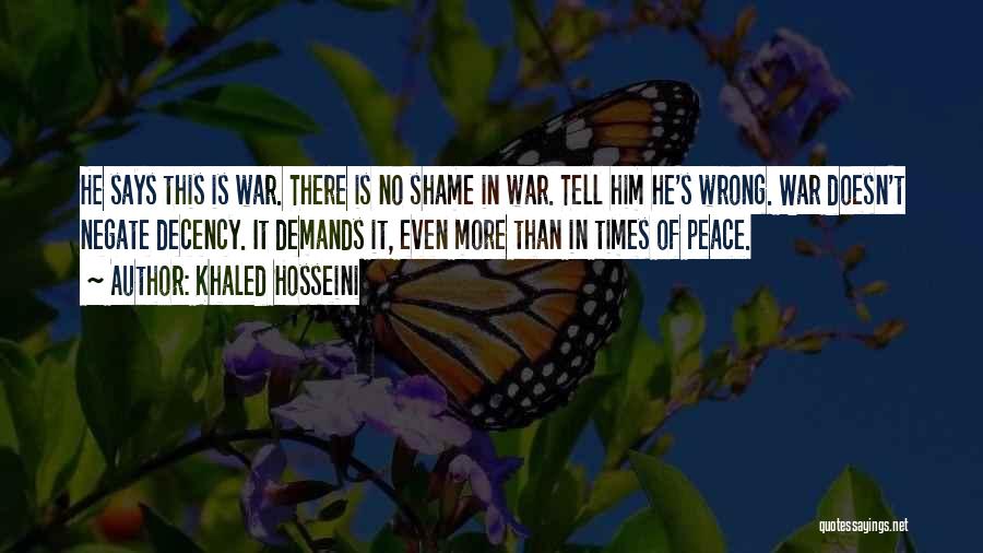 Khaled Hosseini Quotes: He Says This Is War. There Is No Shame In War. Tell Him He's Wrong. War Doesn't Negate Decency. It