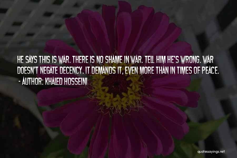 Khaled Hosseini Quotes: He Says This Is War. There Is No Shame In War. Tell Him He's Wrong. War Doesn't Negate Decency. It