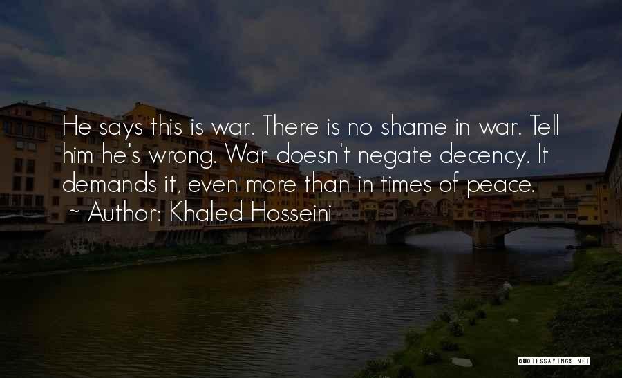 Khaled Hosseini Quotes: He Says This Is War. There Is No Shame In War. Tell Him He's Wrong. War Doesn't Negate Decency. It