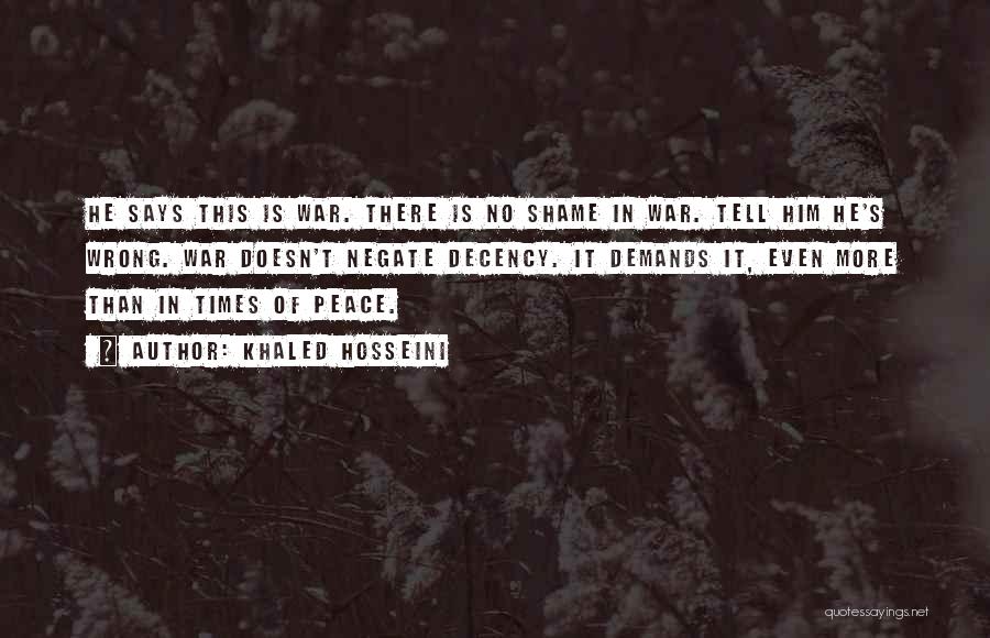 Khaled Hosseini Quotes: He Says This Is War. There Is No Shame In War. Tell Him He's Wrong. War Doesn't Negate Decency. It