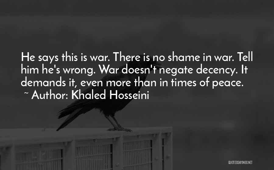 Khaled Hosseini Quotes: He Says This Is War. There Is No Shame In War. Tell Him He's Wrong. War Doesn't Negate Decency. It