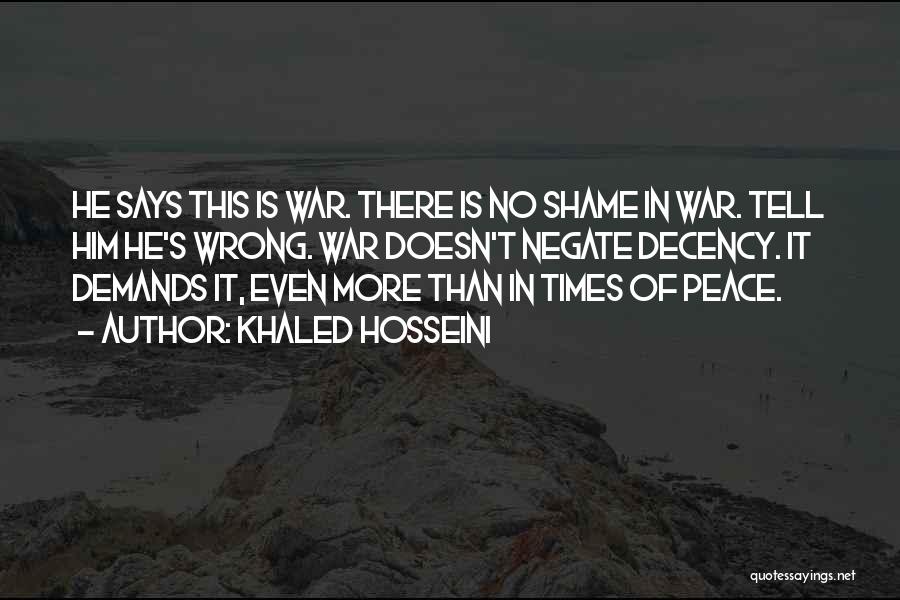 Khaled Hosseini Quotes: He Says This Is War. There Is No Shame In War. Tell Him He's Wrong. War Doesn't Negate Decency. It