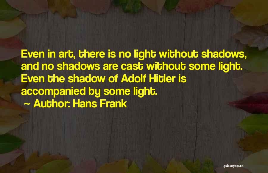 Hans Frank Quotes: Even In Art, There Is No Light Without Shadows, And No Shadows Are Cast Without Some Light. Even The Shadow