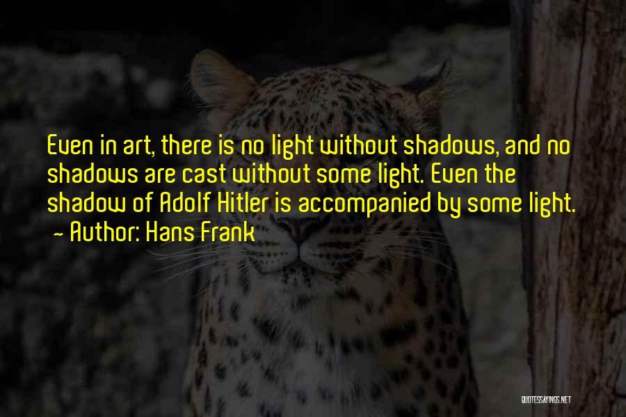 Hans Frank Quotes: Even In Art, There Is No Light Without Shadows, And No Shadows Are Cast Without Some Light. Even The Shadow