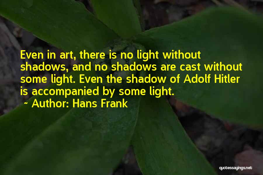 Hans Frank Quotes: Even In Art, There Is No Light Without Shadows, And No Shadows Are Cast Without Some Light. Even The Shadow