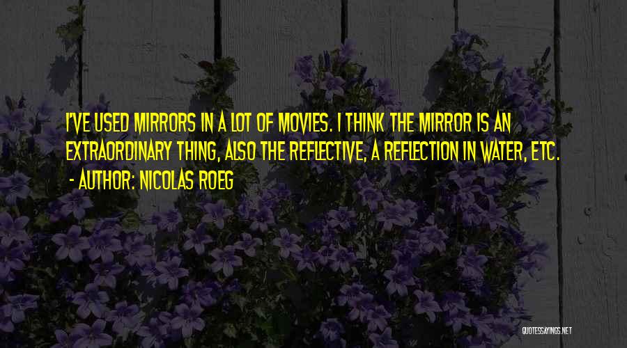 Nicolas Roeg Quotes: I've Used Mirrors In A Lot Of Movies. I Think The Mirror Is An Extraordinary Thing, Also The Reflective, A