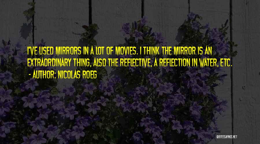 Nicolas Roeg Quotes: I've Used Mirrors In A Lot Of Movies. I Think The Mirror Is An Extraordinary Thing, Also The Reflective, A