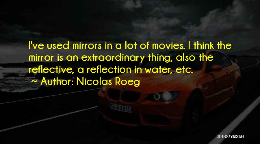 Nicolas Roeg Quotes: I've Used Mirrors In A Lot Of Movies. I Think The Mirror Is An Extraordinary Thing, Also The Reflective, A