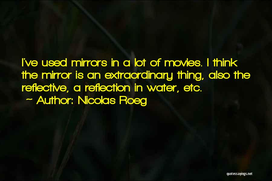 Nicolas Roeg Quotes: I've Used Mirrors In A Lot Of Movies. I Think The Mirror Is An Extraordinary Thing, Also The Reflective, A