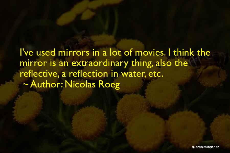 Nicolas Roeg Quotes: I've Used Mirrors In A Lot Of Movies. I Think The Mirror Is An Extraordinary Thing, Also The Reflective, A